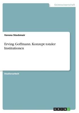 Erving Goffmann. Konzept Totaler Institutionen