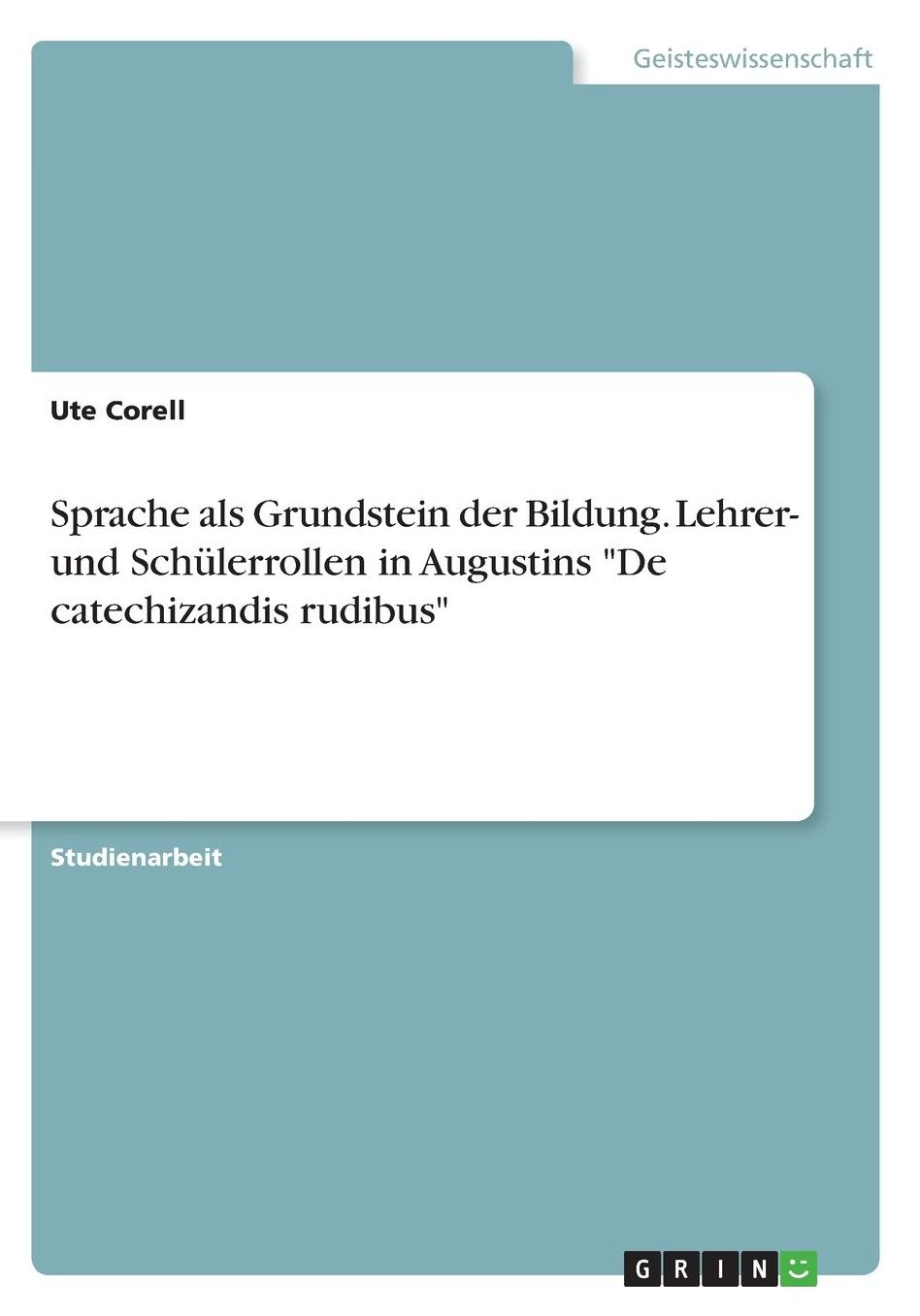 Sprache als Grundstein der Bildung. Lehrer- und Schï¿½lerrollen in Augustins De catechizandis rudibus