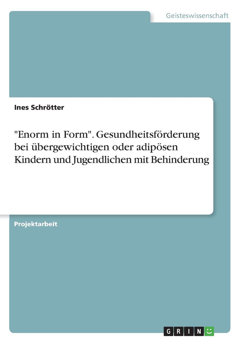 Enorm in Form. Gesundheitsfï¿½rderung bei ï¿½bergewichtigen oder adipï¿½sen Kindern und Jugendlichen mit Behinderung