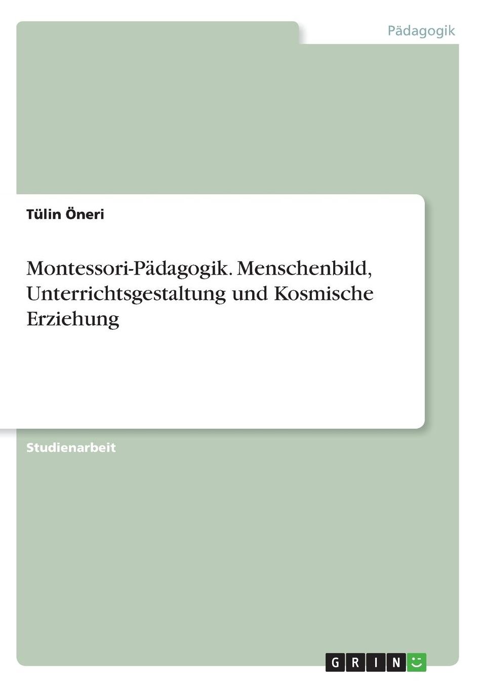 Montessori-Pï¿½dagogik. Menschenbild, Unterrichtsgestaltung und Kosmische Erziehung