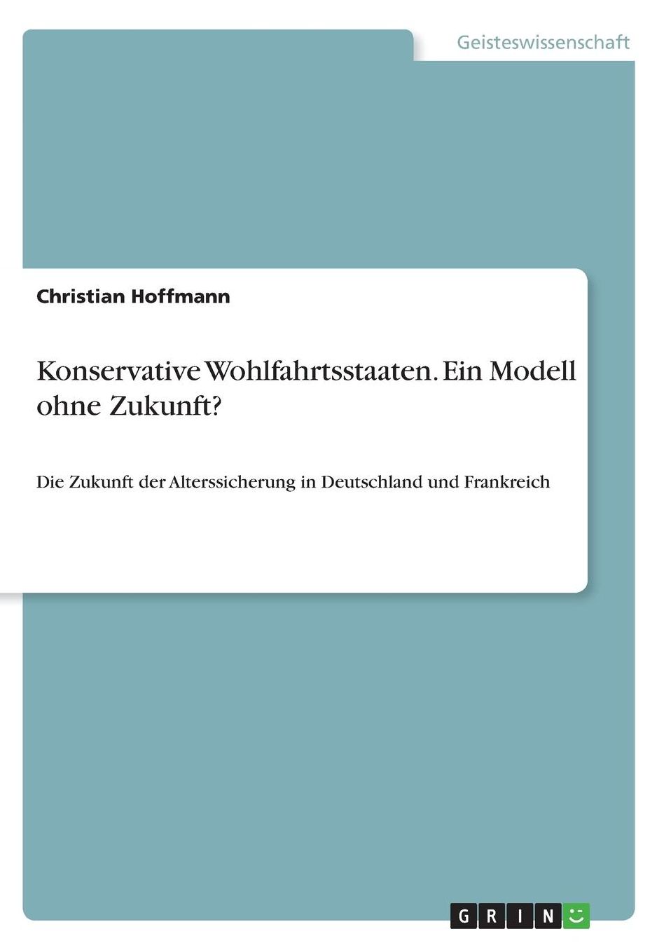 Konservative Wohlfahrtsstaaten. Ein Modell ohne Zukunft?: Die Zukunft der Alterssicherung in Deutschland und Frankreich