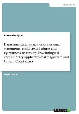 Harassment, stalking, victim personal statements, child sexual abuse and eyewitness testimony. Psychological commentary applied to real magistrate and Crown Court cases