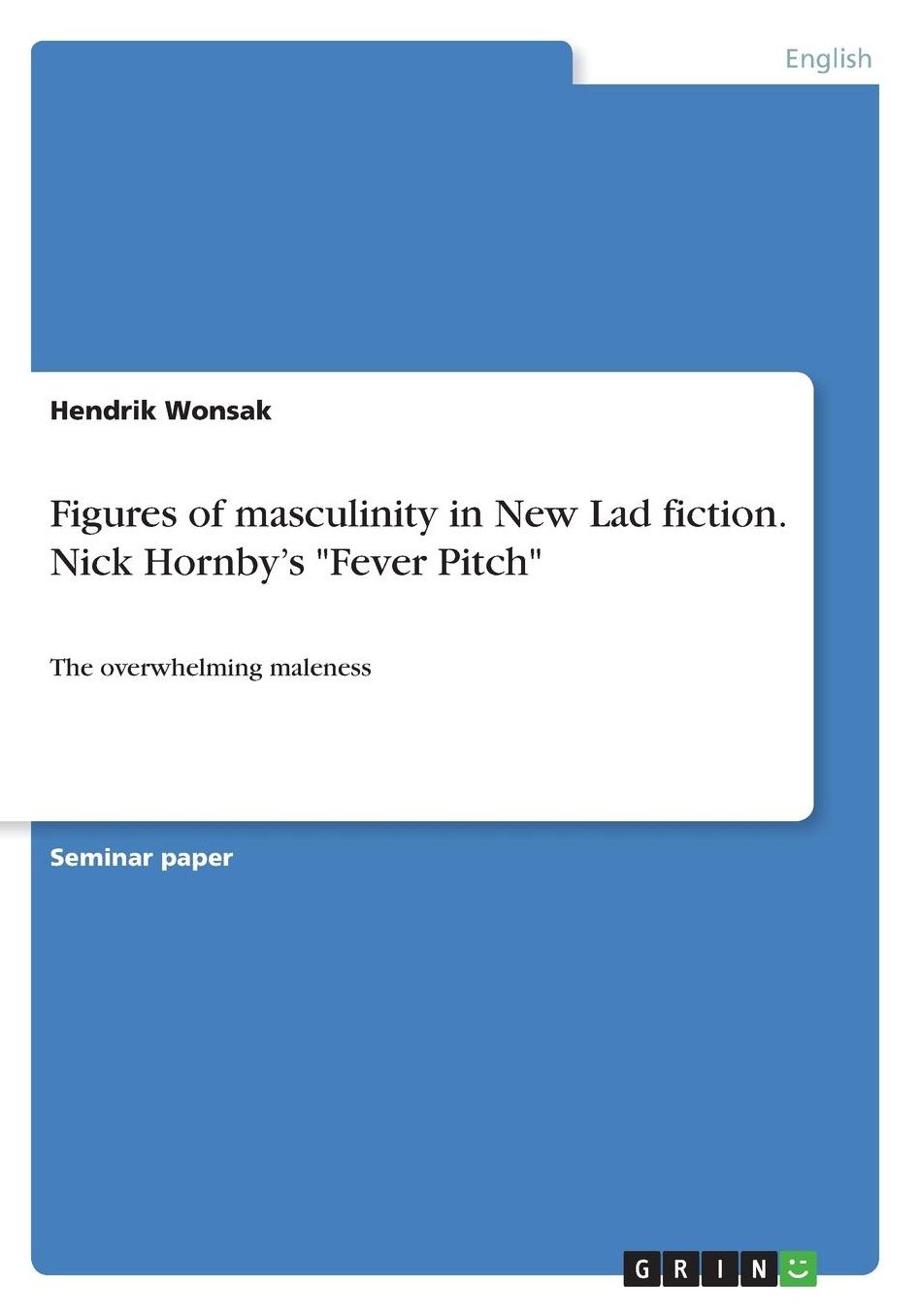 Figures of masculinity in New Lad fiction. Nick Hornby's Fever Pitch: The overwhelming maleness
