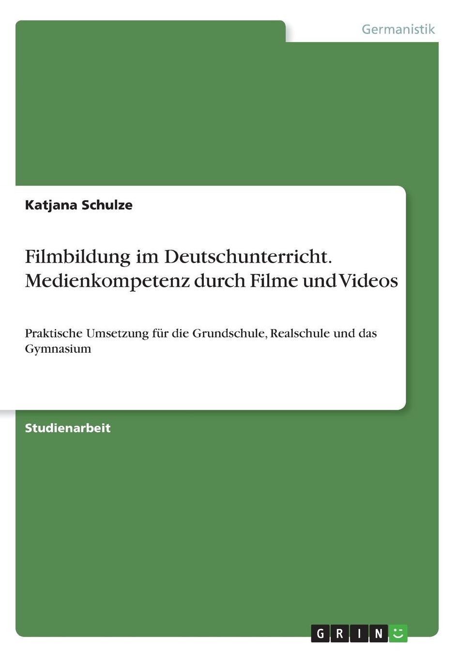 Filmbildung im Deutschunterricht. Medienkompetenz durch Filme und Videos: Praktische Umsetzung fï¿½r die Grundschule, Realschule und das Gymnasium