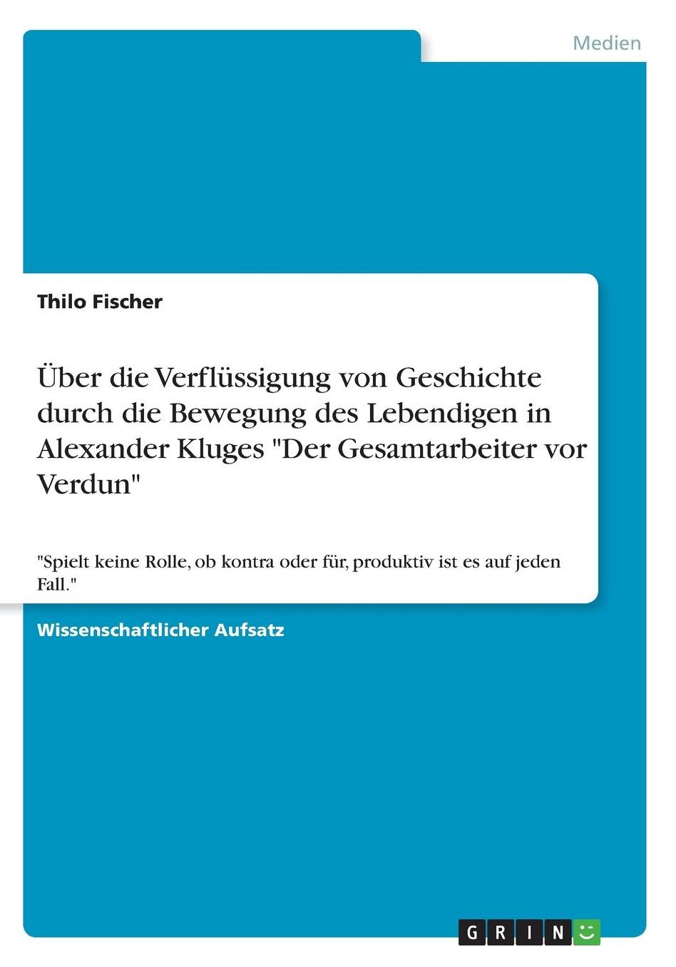 ï¿½ber die Verflï¿½ssigung von Geschichte durch die Bewegung des Lebendigen in Alexander Kluges Der Gesamtarbeiter vor Verdun: Spielt keine Rolle, ob kontra oder fï¿½r, produktiv ist es auf jeden Fall.