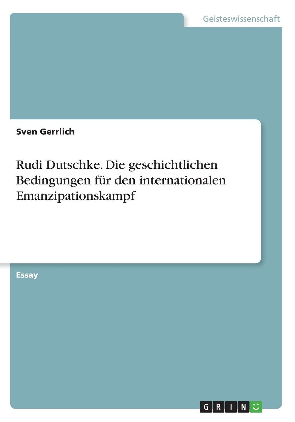 Rudi Dutschke. Die geschichtlichen Bedingungen fï¿½r den internationalen Emanzipationskampf