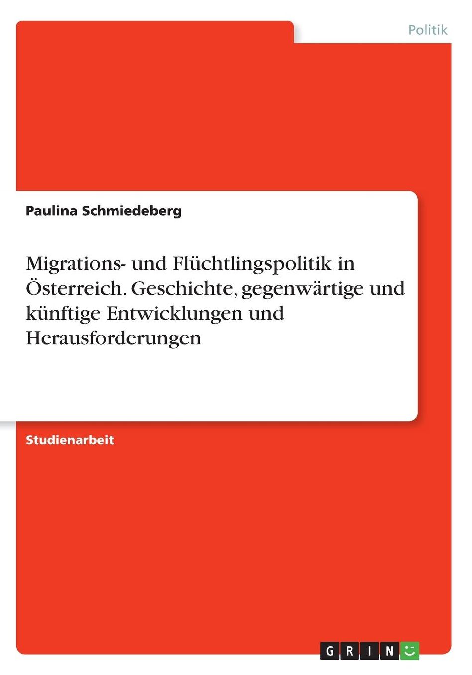 Migrations- und Flï¿½chtlingspolitik in ï¿½sterreich. Geschichte, gegenwï¿½rtige und kï¿½nftige Entwicklungen und Herausforderungen