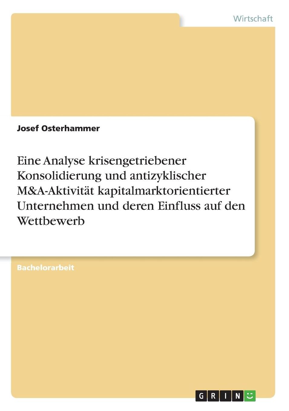 Eine Analyse krisengetriebener Konsolidierung und antizyklischer M&A-Aktivitï¿½t kapitalmarktorientierter Unternehmen und deren Einfluss auf den Wettbewerb
