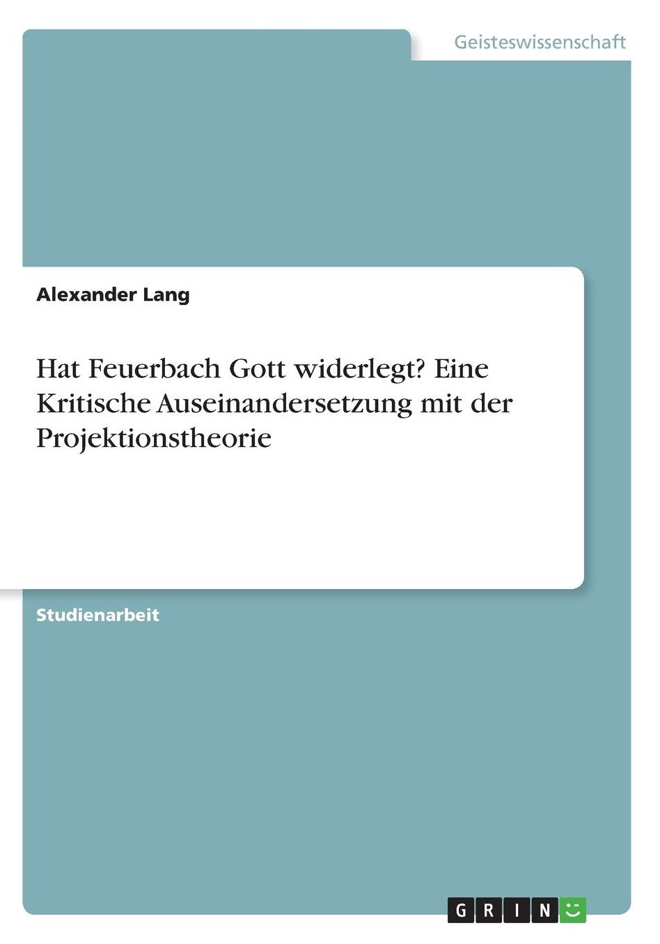 Hat Feuerbach Gott widerlegt? Eine Kritische Auseinandersetzung mit der Projektionstheorie