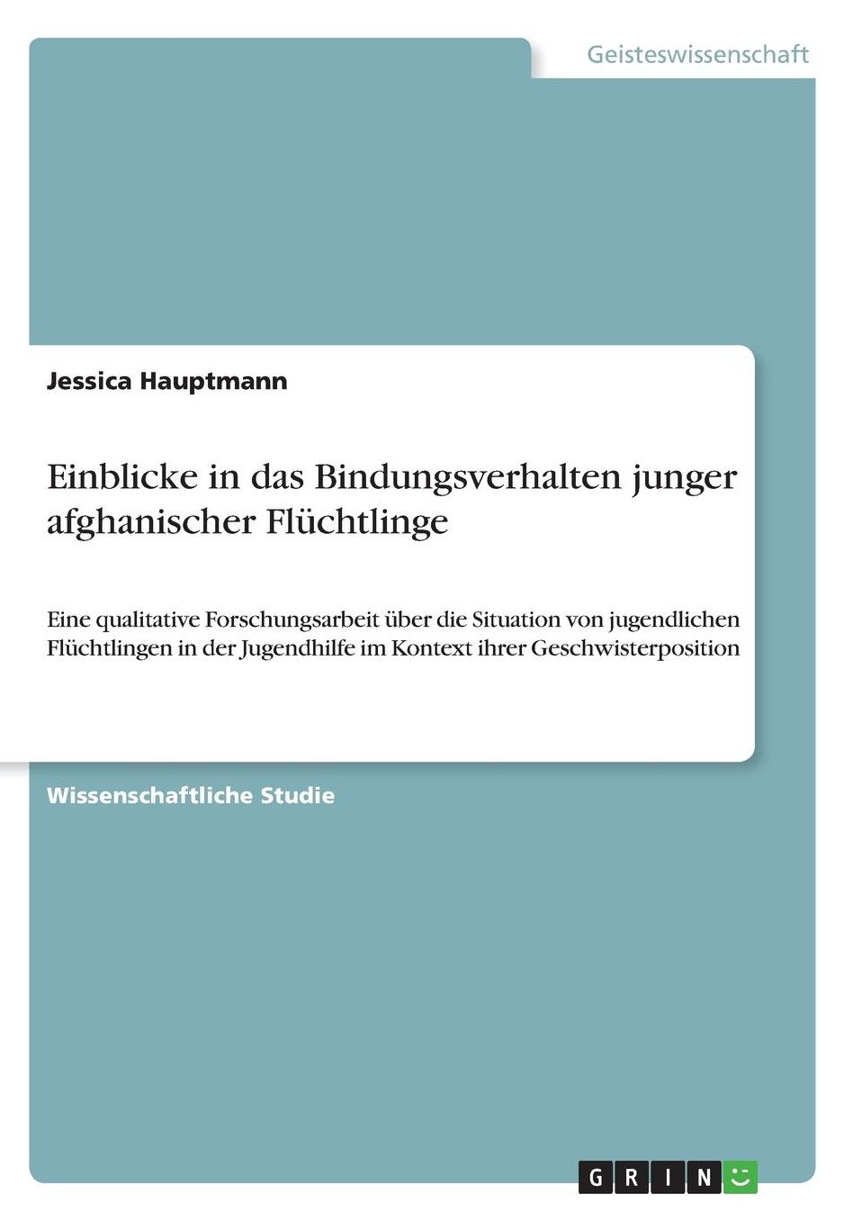 Einblicke in das Bindungsverhalten junger afghanischer Flï¿½chtlinge: Eine qualitative Forschungsarbeit ï¿½ber die Situation von jugendlichen Flï¿½chtlingen in der Jugendhilfe im Kontext ihrer Geschwisterposition