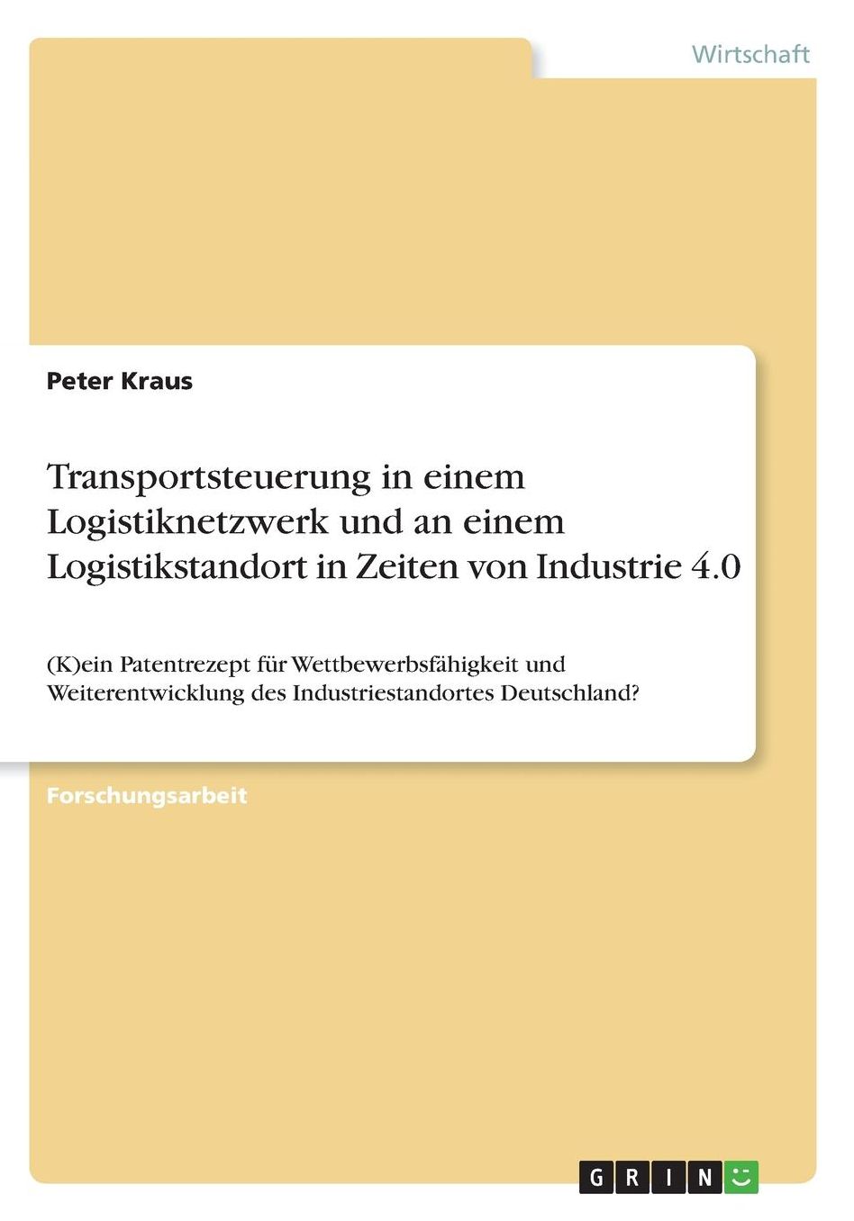 Transportsteuerung in einem Logistiknetzwerk und an einem Logistikstandort in Zeiten von Industrie 4.0: (K)ein Patentrezept fï¿½r Wettbewerbsfï¿½higkeit und Weiterentwicklung des Industriestandortes Deutschland?