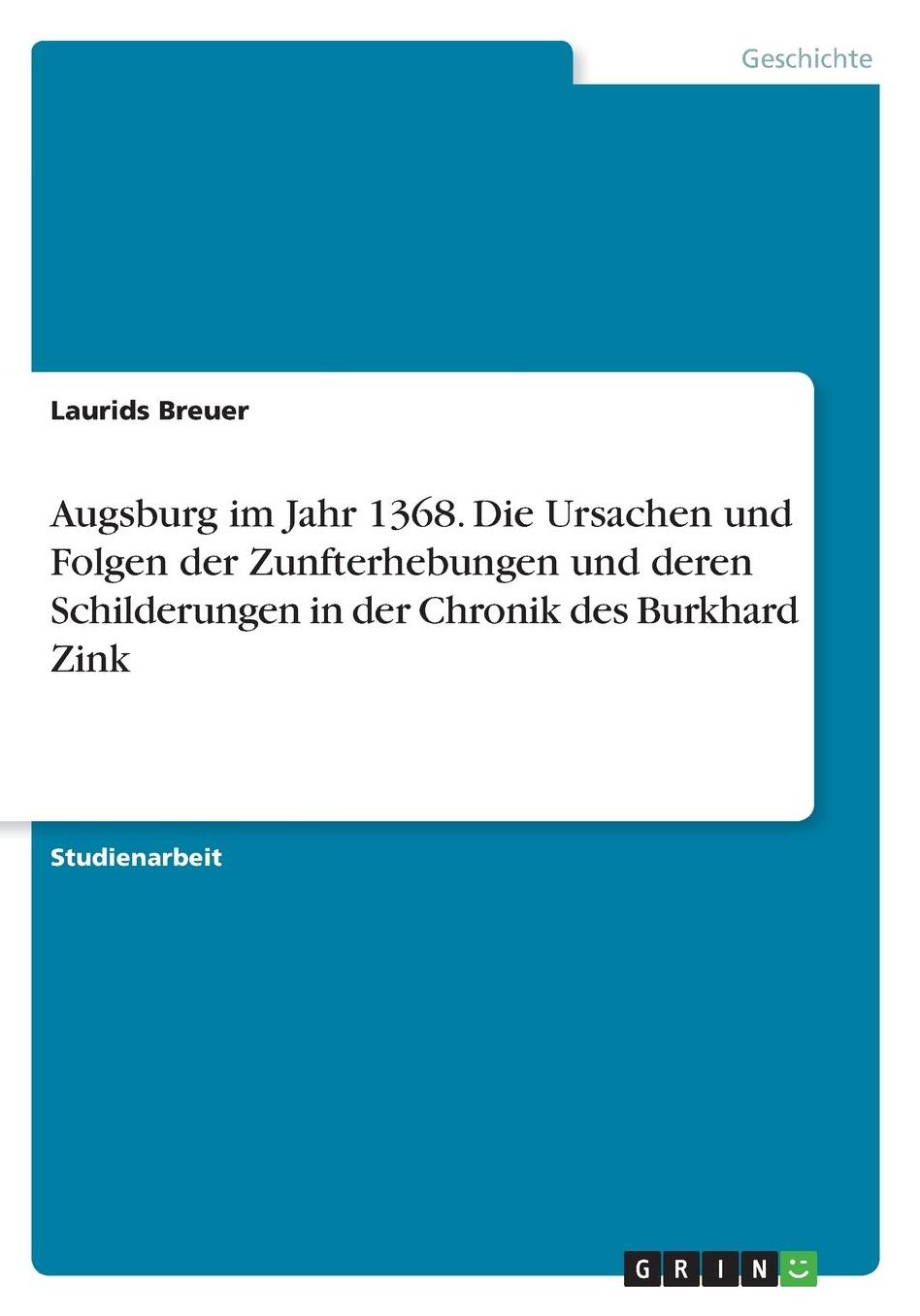 Augsburg im Jahr 1368. Die Ursachen und Folgen der Zunfterhebungen und deren Schilderungen in der Chronik des Burkhard Zink