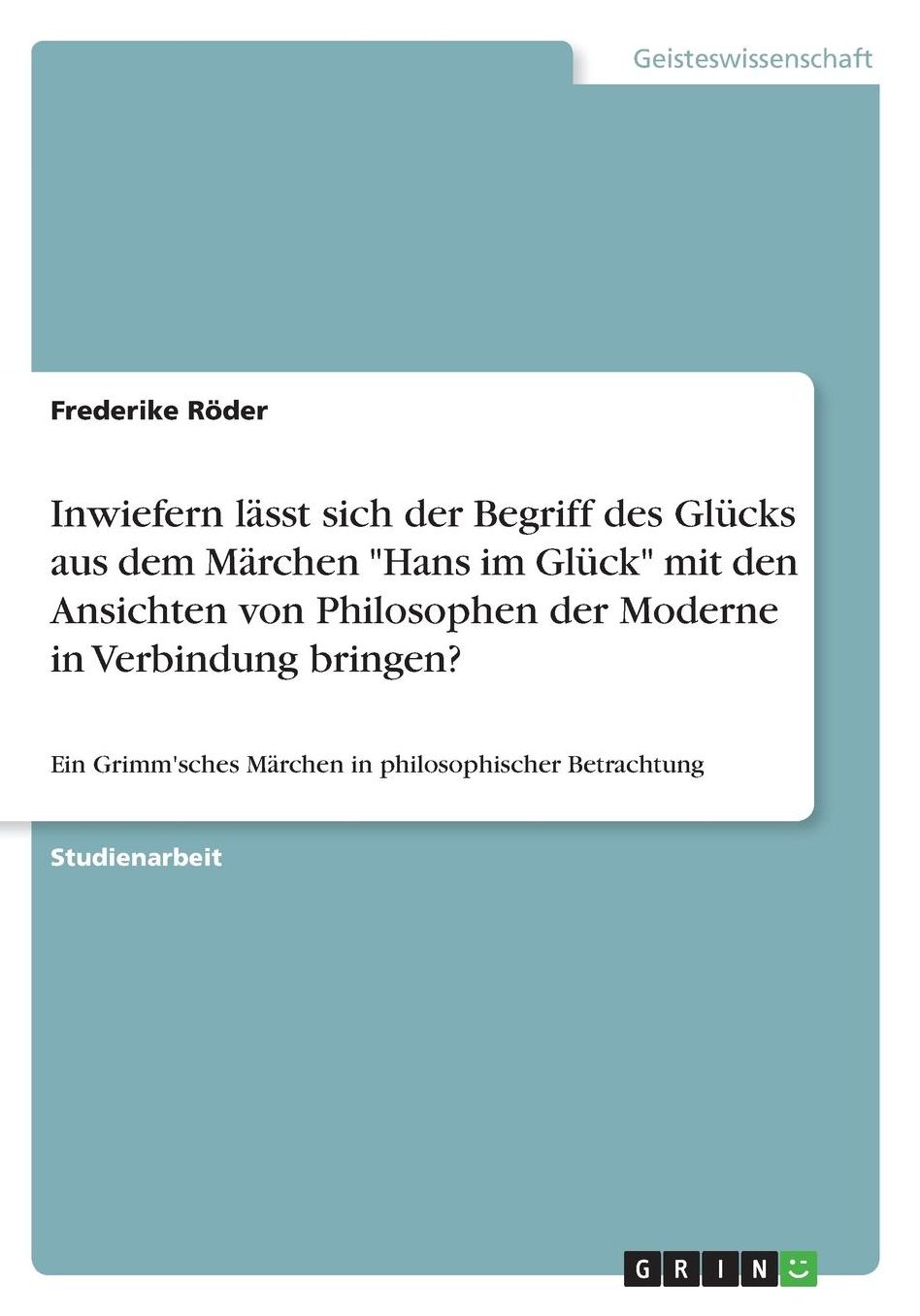 Inwiefern lï¿½sst sich der Begriff des Glï¿½cks aus dem Mï¿½rchen Hans im Glï¿½ck mit den Ansichten von Philosophen der Moderne in Verbindung bringen?: Ein Grimm'sches Mï¿½rchen in philosophischer Betrachtung