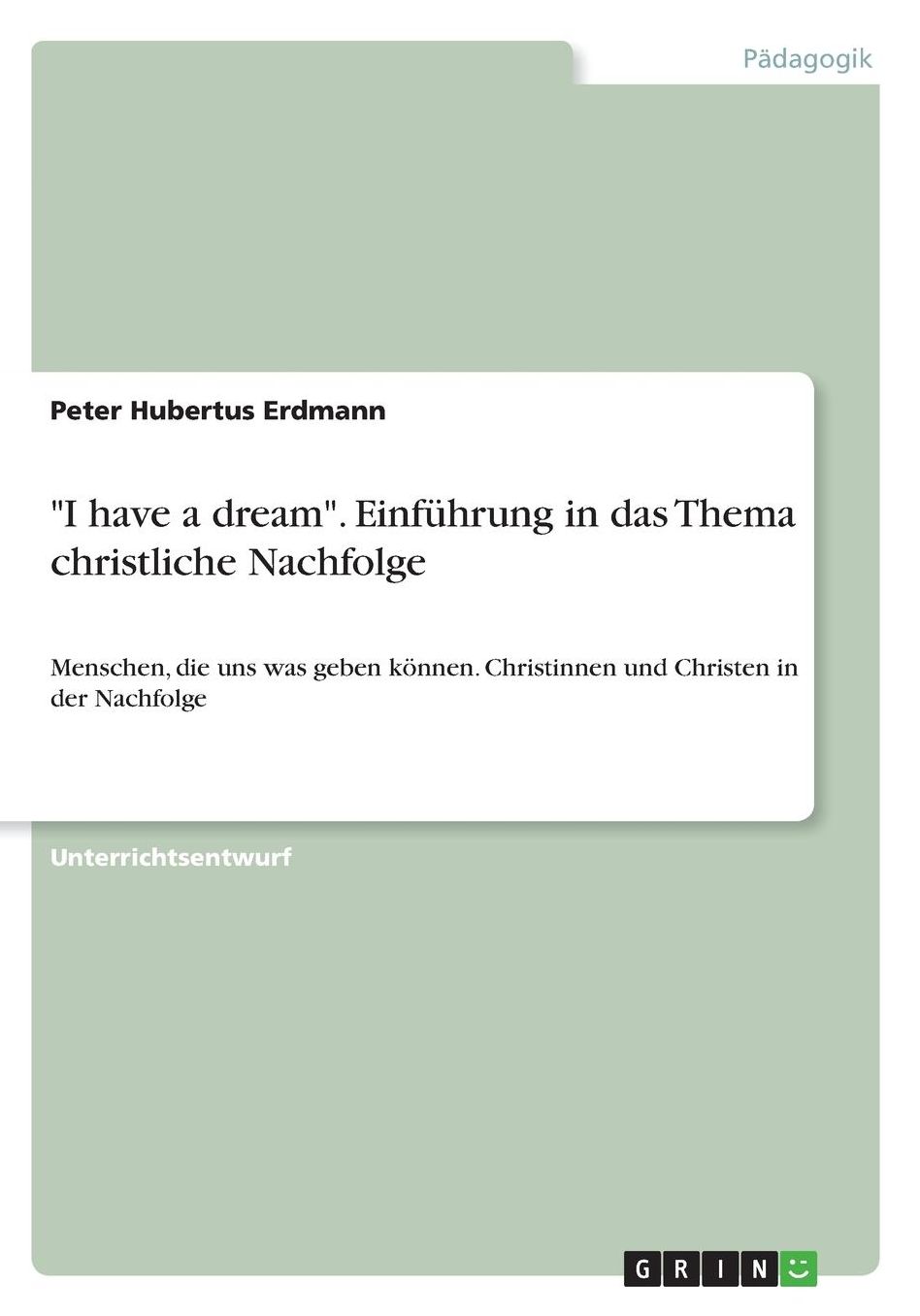 I have a dream. Einfï¿½hrung in das Thema christliche Nachfolge: Menschen, die uns was geben kï¿½nnen. Christinnen und Christen in der Nachfolge