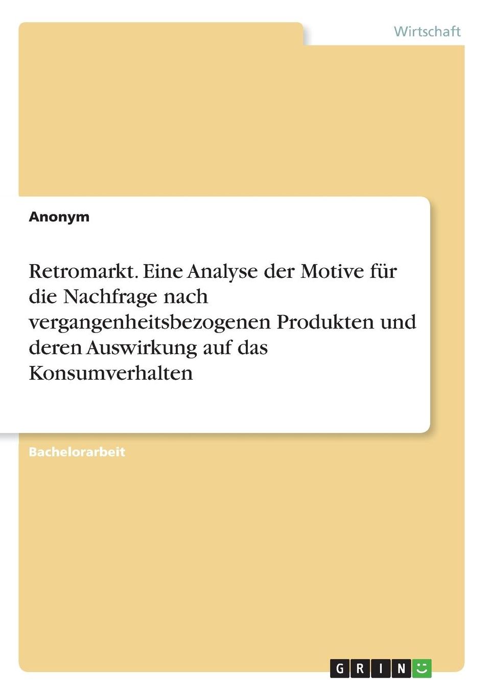 Retromarkt. Eine Analyse der Motive fï¿½r die Nachfrage nach vergangenheitsbezogenen Produkten und deren Auswirkung auf das Konsumverhalten