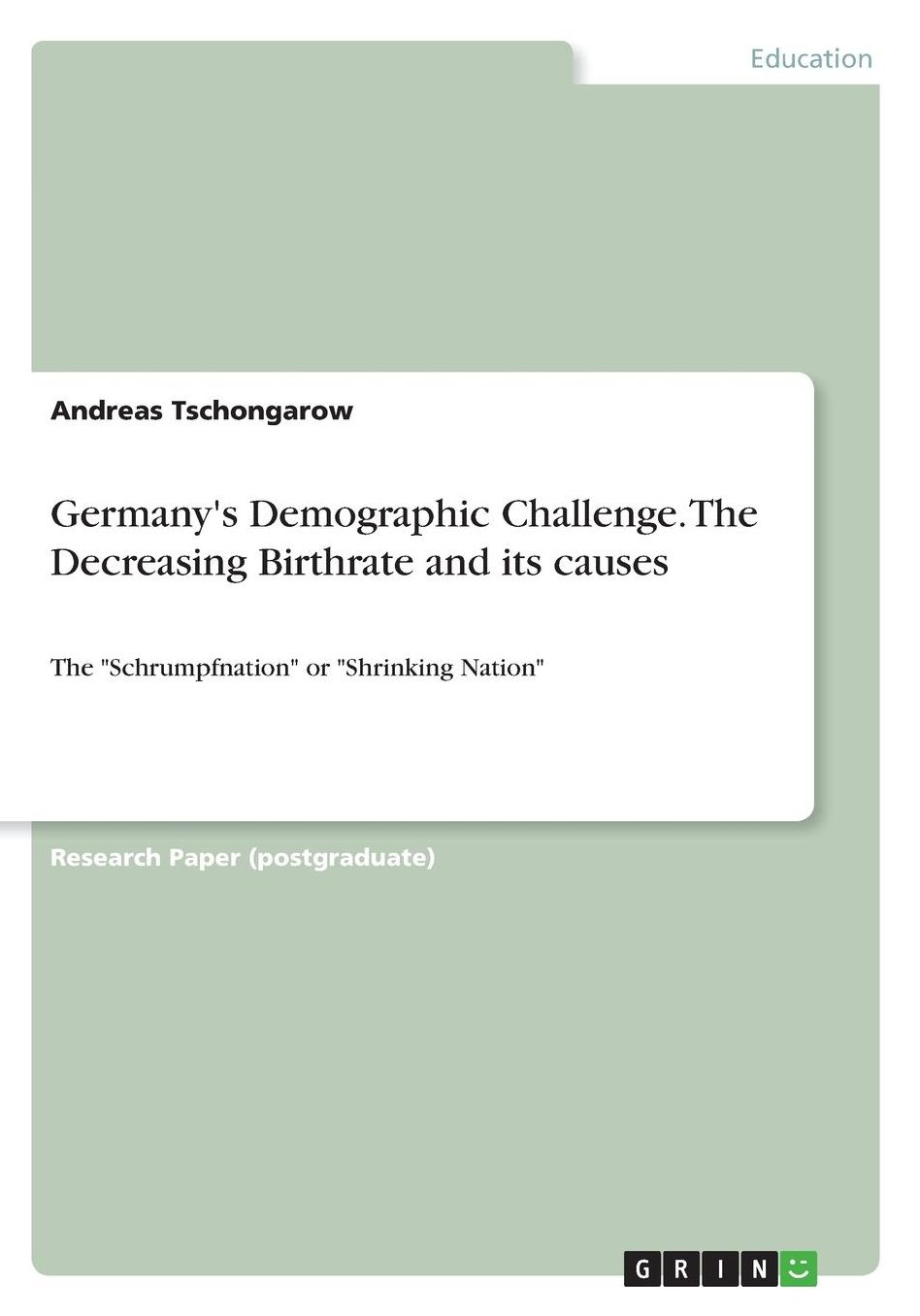 Germany's Demographic Challenge. The Decreasing Birthrate and its causes: The Schrumpfnation or Shrinking Nation