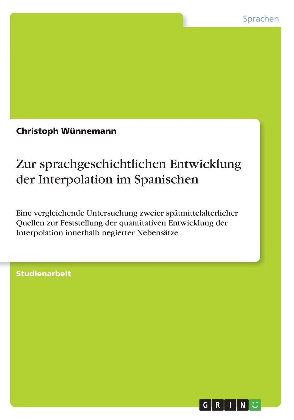 Zur sprachgeschichtlichen Entwicklung der Interpolation im Spanischen: Eine vergleichende Untersuchung zweier spï¿½tmittelalterlicher Quellen zur Feststellung der quantitativen Entwicklung der Interpolation innerhalb negierter Nebensï¿½tze