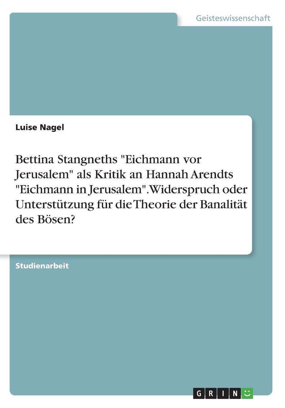 Bettina Stangneths Eichmann vor Jerusalem als Kritik an Hannah Arendts Eichmann in Jerusalem. Widerspruch oder Unterstï¿½tzung fï¿½r die Theorie der Banalitï¿½t des Bï¿½sen?