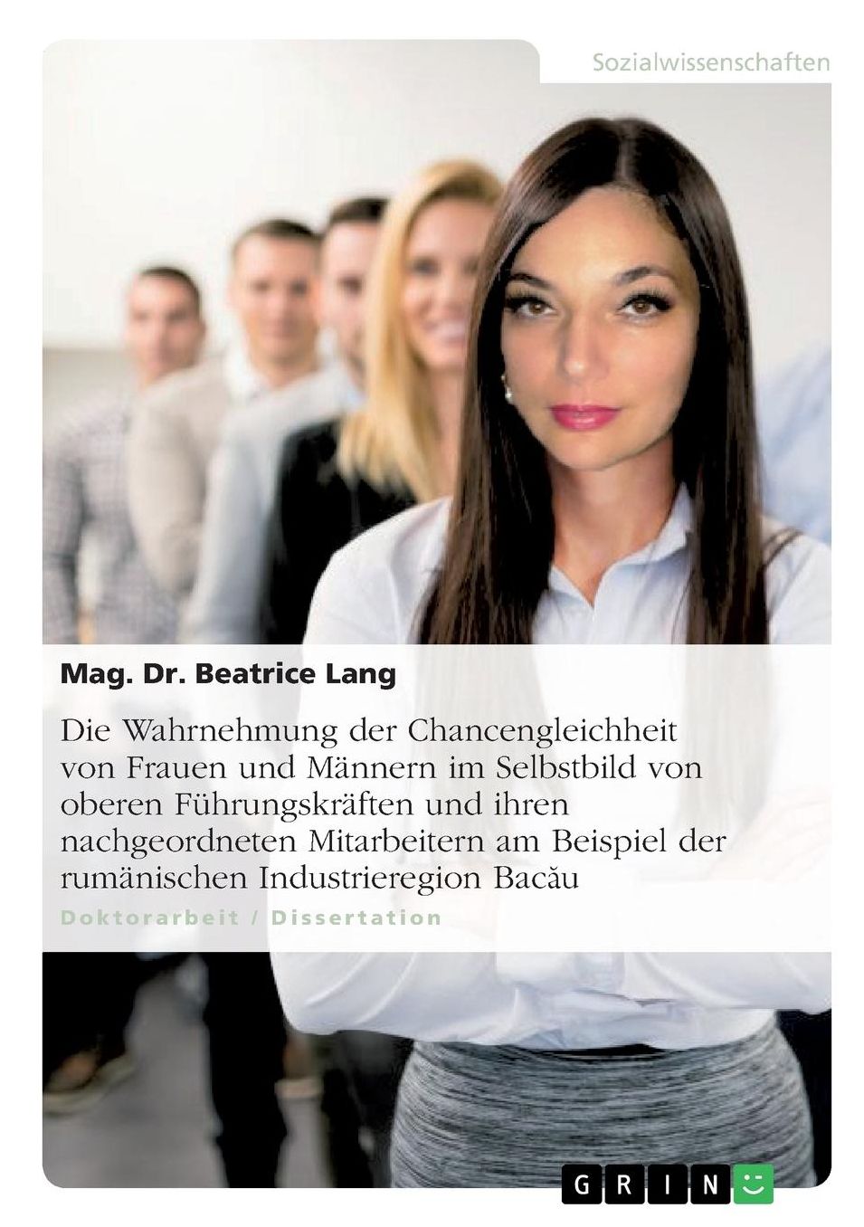Die Wahrnehmung Der Chancengleichheit Von Frauen Und Mï¿½nnern Im Selbstbild Von Oberen Fï¿½hrungskrï¿½ften Und Ihren Nachgeordneten Mitarbeitern Am Beispiel Der Rumï¿½nischen Industrieregion Bacău