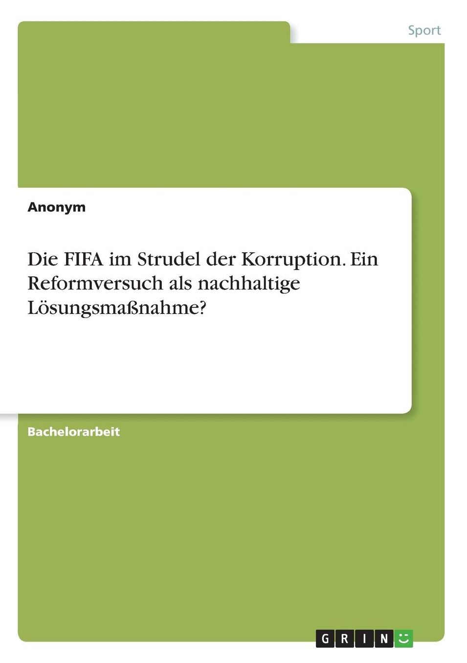 Die FIFA im Strudel der Korruption. Ein Reformversuch als nachhaltige Lï¿½sungsmaï¿½nahme?