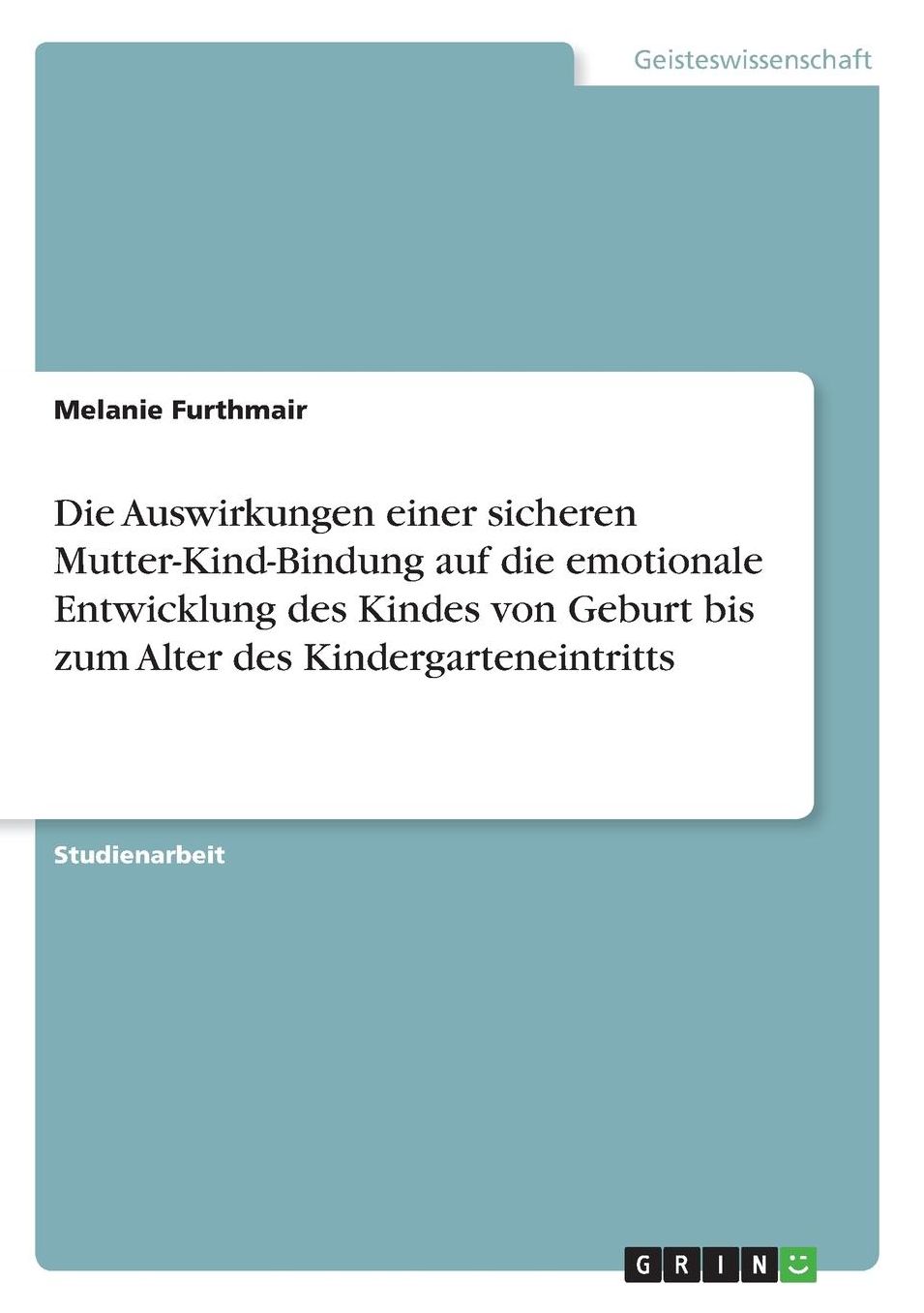 Die Auswirkungen einer sicheren Mutter-Kind-Bindung auf die emotionale Entwicklung des Kindes von Geburt bis zum Alter des Kindergarteneintritts