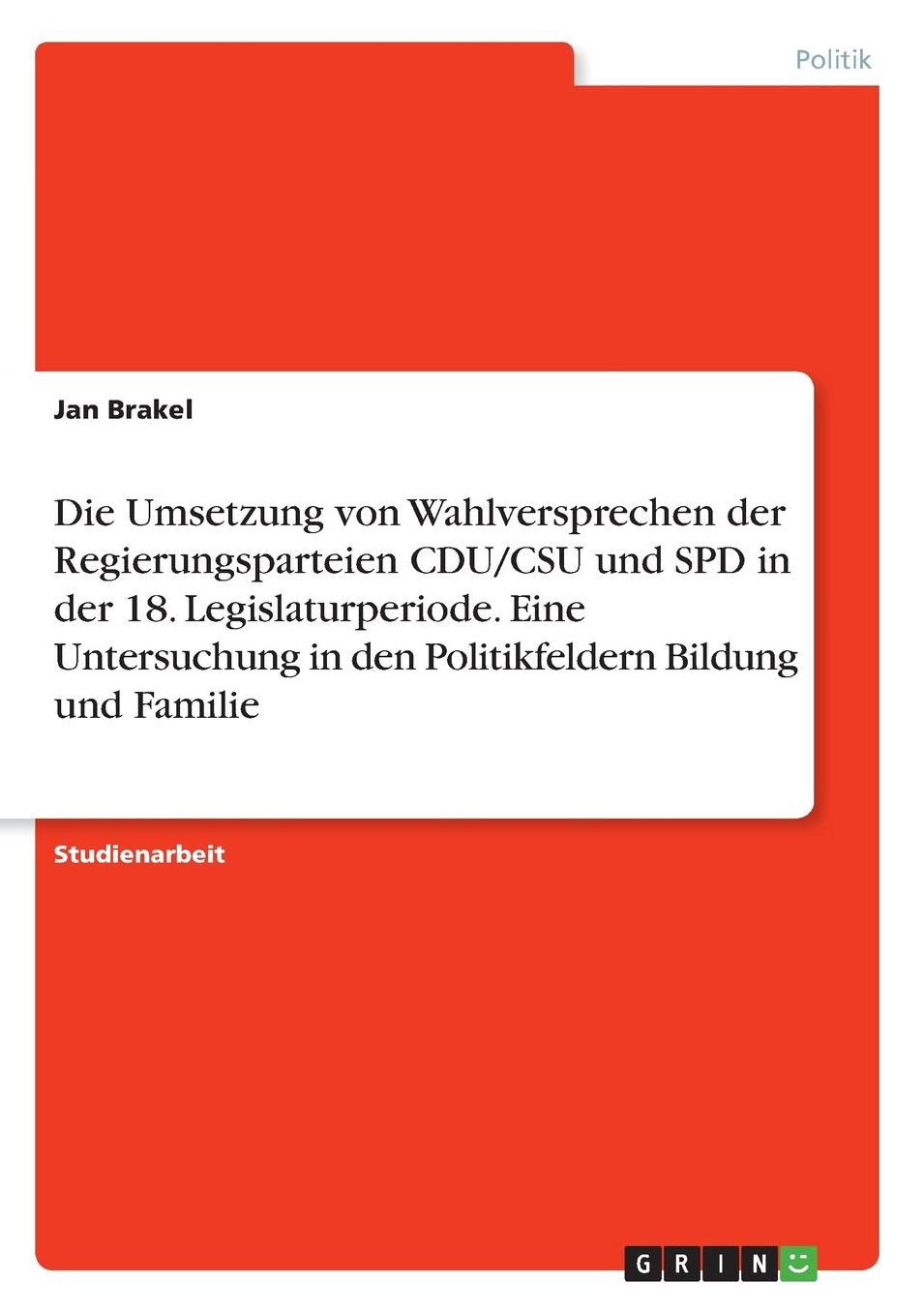 Die Umsetzung von Wahlversprechen der Regierungsparteien CDU/CSU und SPD in der 18. Legislaturperiode. Eine Untersuchung in den Politikfeldern Bildung und Familie
