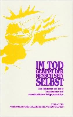 Im Tod Gewinnt der Mensch Sein Selbst: Das Phänomen des Todes in Asiatischer und Abendländischer Religionstradition: Arbeitsdokumentation Eines Symposions
