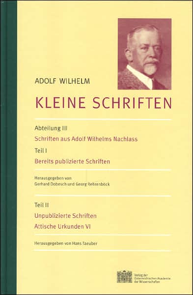 Adolf Wilhelm: Kleine Schriften: Abteilung III: Schriften Aus Adolf Wilhelms Nachlass Teil I: Bereits Publizierte Schriften Teil II: Unpublizierte Sch
