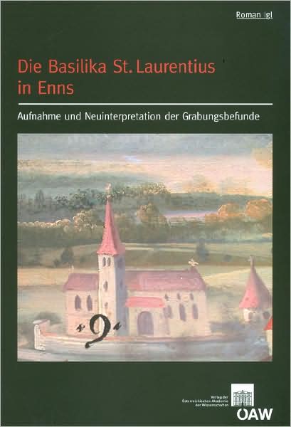 Die Basilika St. Laurentius in Enns: Aufnahme Und Neuinterpretation Der Grabungsbefunde