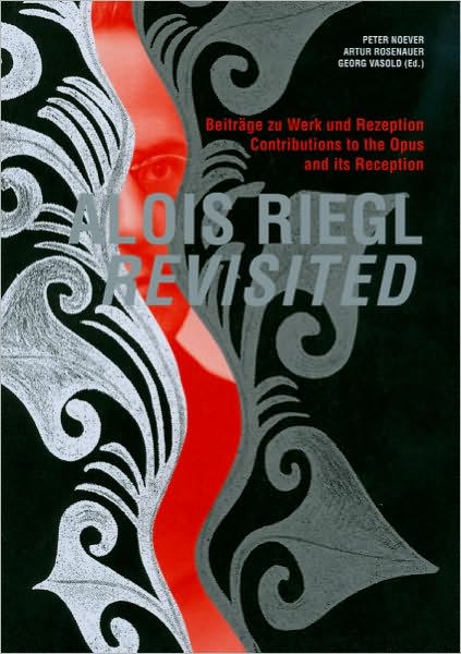 Alois Riegl Revisited: Beitrage zu Werk und Rezeption / Contributions to the Opus and its Reception