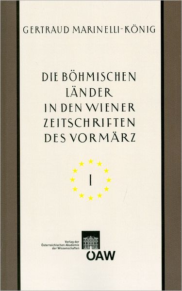 Die bohmischen Lander in den Wiener Zeitschriften und Almanachen des Vormarz (1805-1848): Tschechische nationale Wiedergeburt - Kultur- und Landeskunde von Bohmen, Mahren und Schlesien - Kulturelle Beziehungen zu Wien Teil I