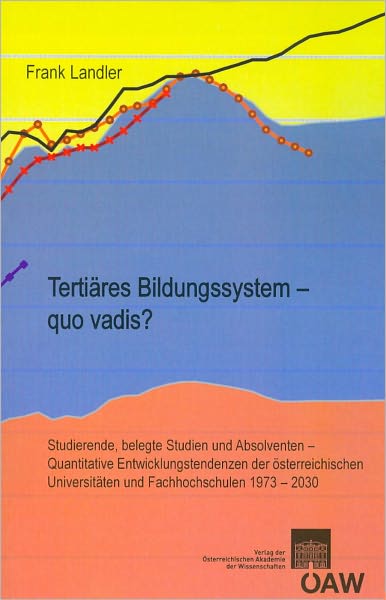Tertiares Bildungssystem - quo vadis?: Studierende, belegte Studien und Absolventen - Quantitative Entwicklungstendenzen der osterreichischen Universitaten und Fachhochschulen 1973-2030
