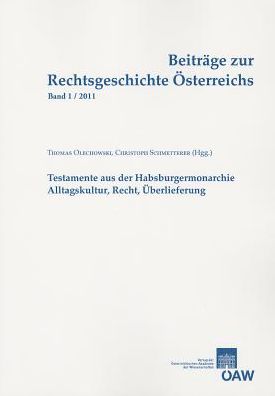 Beitrage zur Rechtsgeschichte Osterreichs 1/2011: Testamente aus der Habsburgermonarchie Alltagskultur, Recht, Uberlieferung