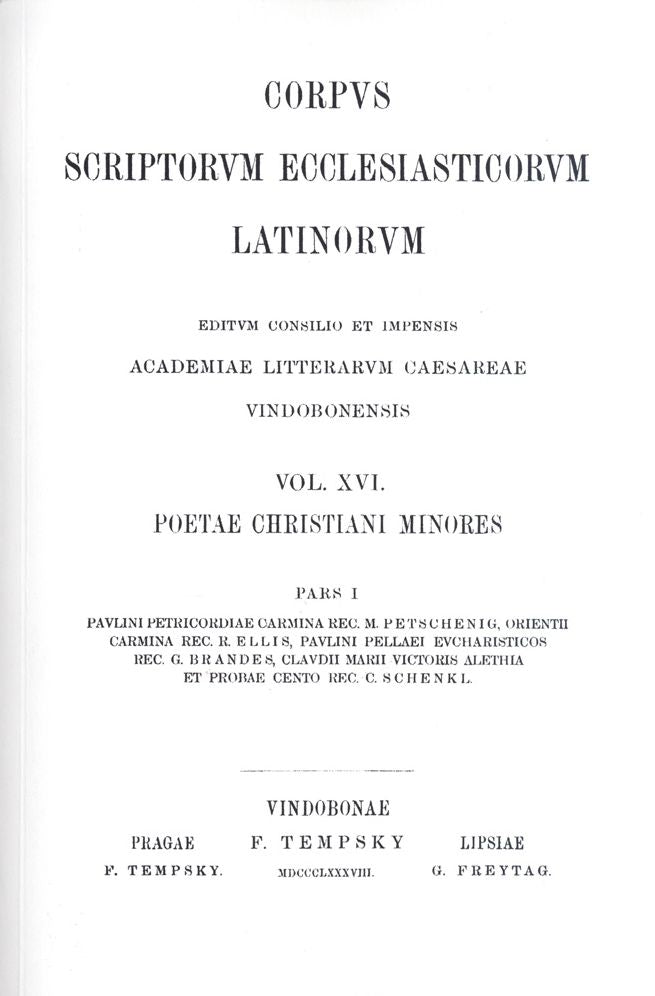 Poetae Christani Minores. Pars I: Paulini Petricordiae Carmina. Rec.: M. Petschenig. Orienth Carmina. Rec.: R. Ellis. Paulini Pellaei Eucharsutucis. Rec.: G. Brandner. Claudii Marii Victoris Alethia et Probaecento. Rec.: C. Schenkl