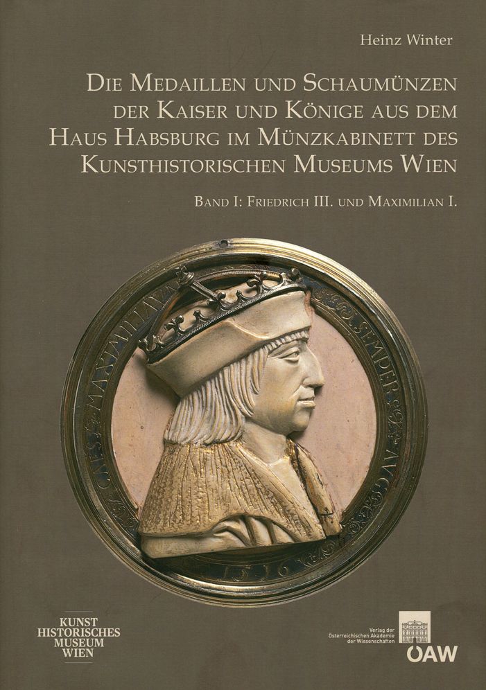 Die Medaillen und Schaumunzen der Kaiser und Konige aus dem Haus Habsburg im Munzkabinett des Kunsthistorischen Museums Wien: Band I: Friedrich III. und Maximilian I.
