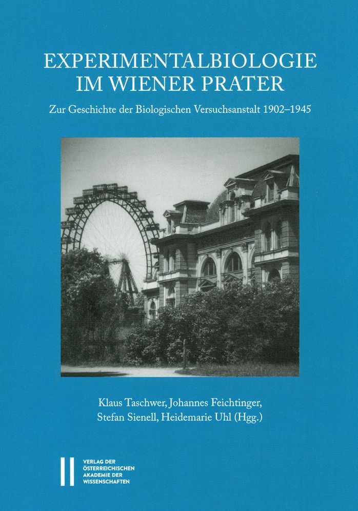 Experimentalbiologie im Wiener Prater: Zur Geschichte der Biologischen Versuchsanstalt 1902-1945