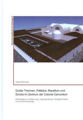 Grosse Thermen, Palastra, Macellum und Schola im Zentrum der Colonia Carnuntum: Mit Beitragen von Stefan Groh, Gabrielle Kremer, Elisabeth Pichler und Ursula Schachinger