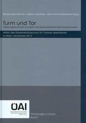 Turm und Tor: Siedlungsstrukturen in Lykien und benachbarten Kulturlandschaften: Akten des Gedenkkolloquiums fur Thomas Markensteiner in Wien, Nov. 2012
