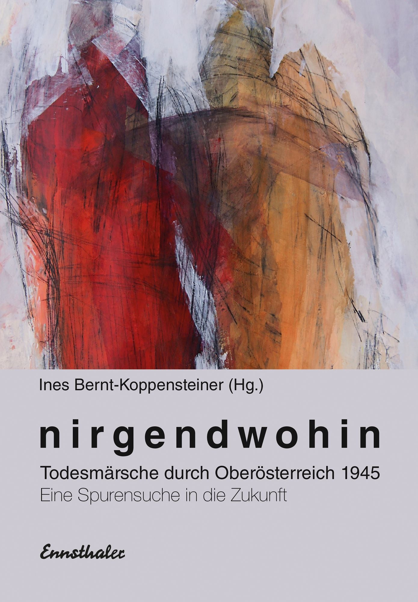 Nirgendwohin: Todesmärsche durch Oberösterreich 1945 Eine Spurensuche in die Zukunft