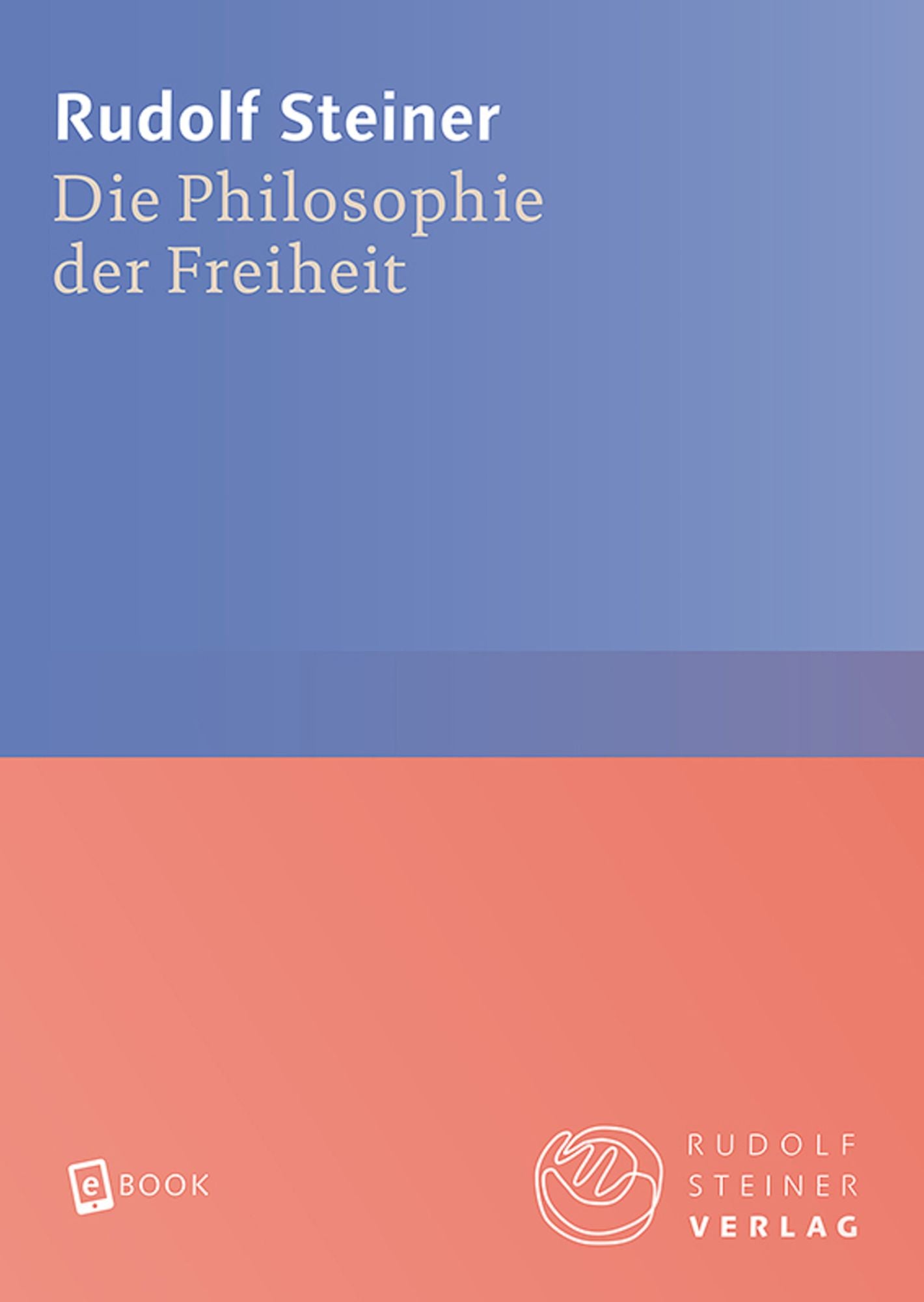 Die Philosophie der Freiheit: Grundzüge einer modernen Weltanschauung - Seelische Beobachtungsresultate nach naturwissenschaftlicher Methode