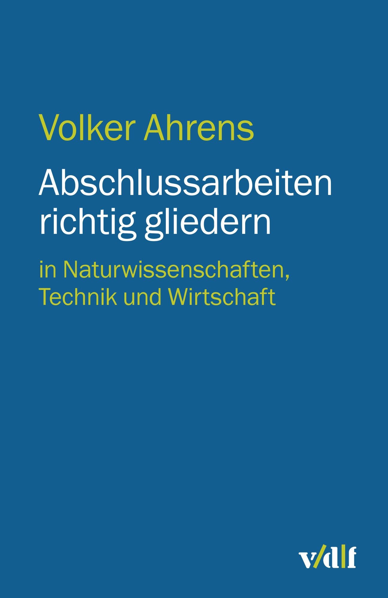 Abschlussarbeiten richtig gliedern: in Naturwissenschaften, Technik und Wirtschaft