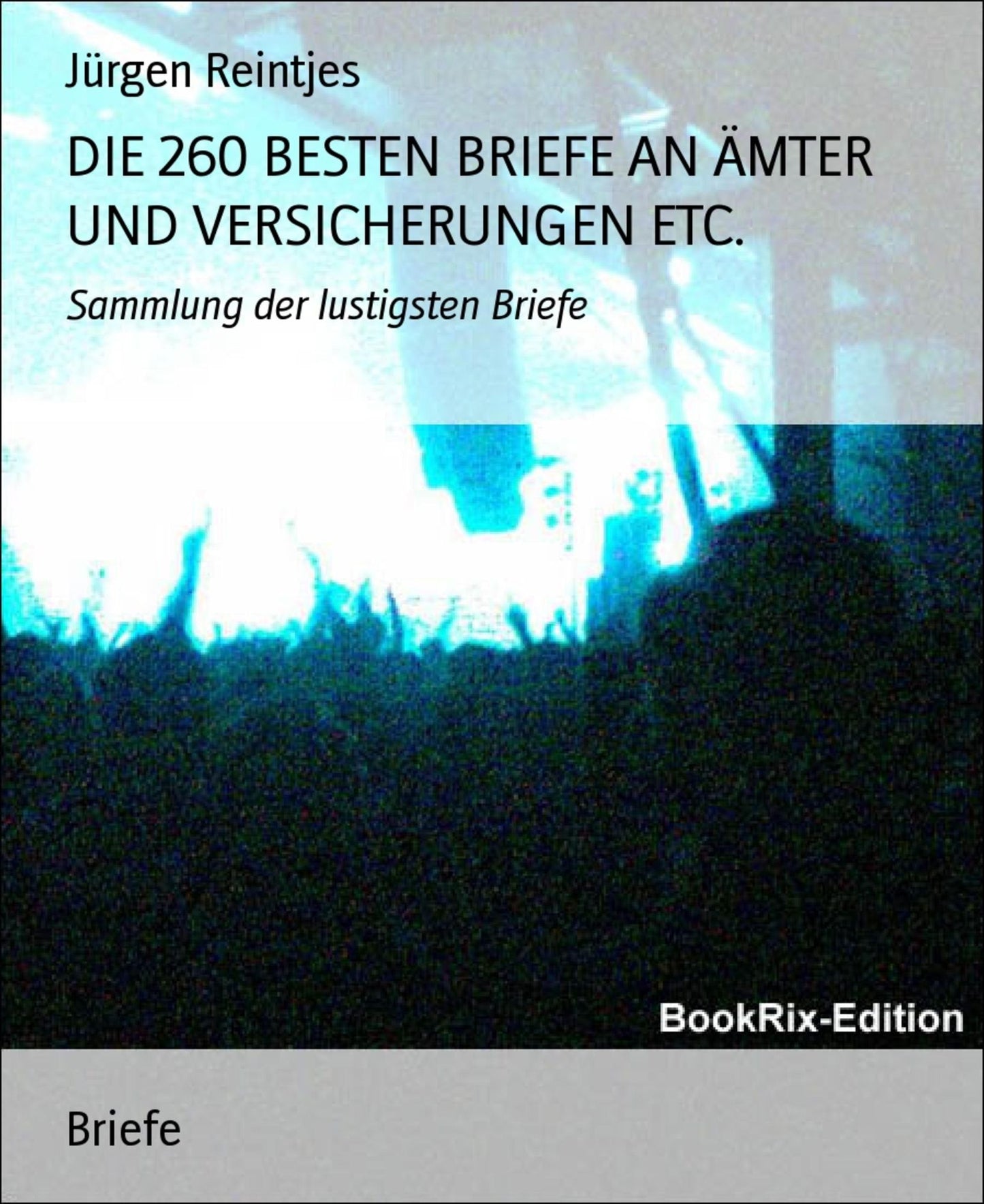 DIE 260 BESTEN BRIEFE AN ÄMTER UND VERSICHERUNGEN ETC.: Sammlung der lustigsten Briefe
