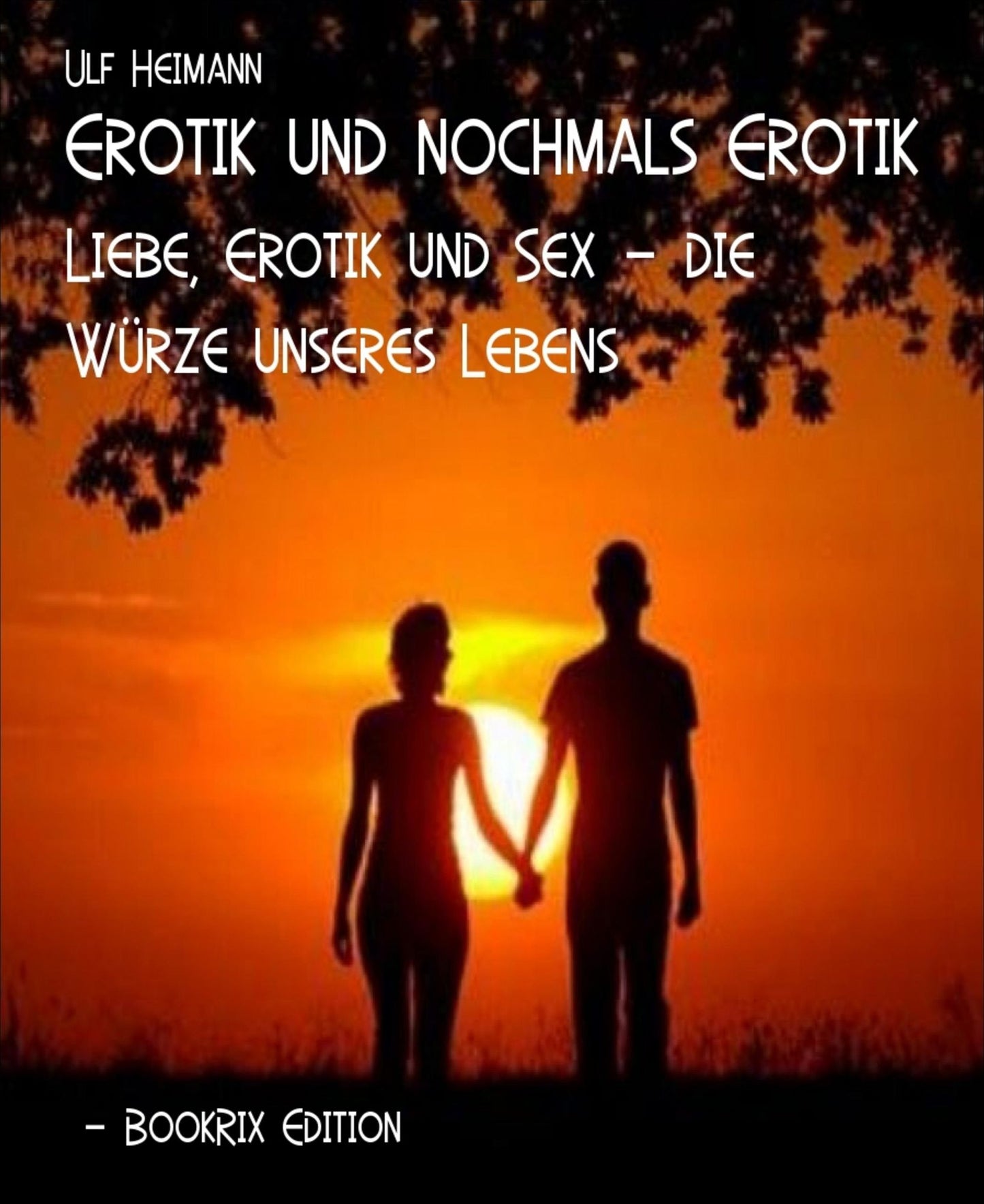Erotik und nochmals Erotik: Liebe, Erotik und Sex - die Würze unseres Lebens