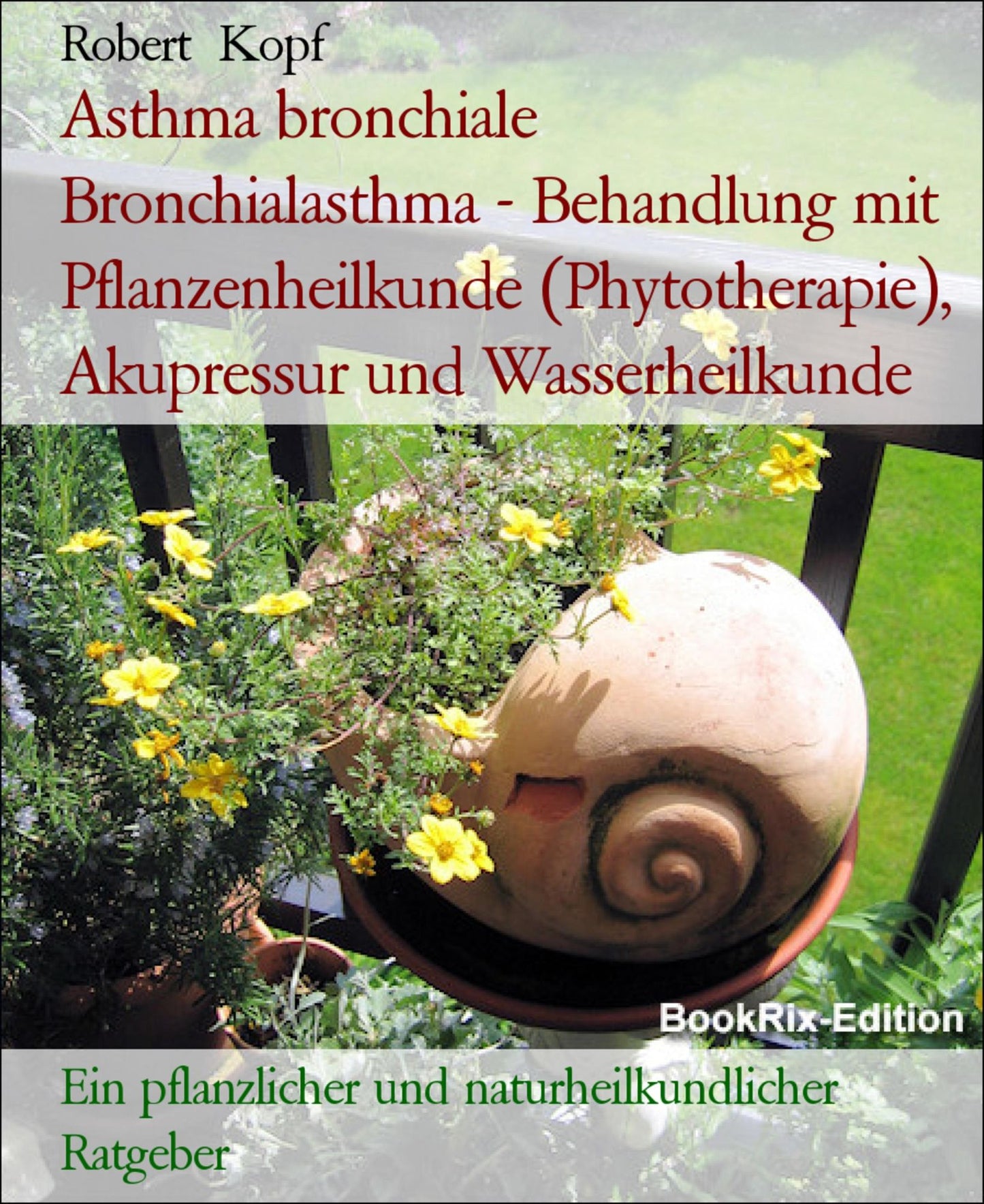 Asthma bronchiale, Bronchialasthma - Behandlung mit Pflanzenheilkunde (Phytotherapie), Akupressur und Wasserheilkunde: Ein pflanzlicher und naturheilkundlicher Ratgeber