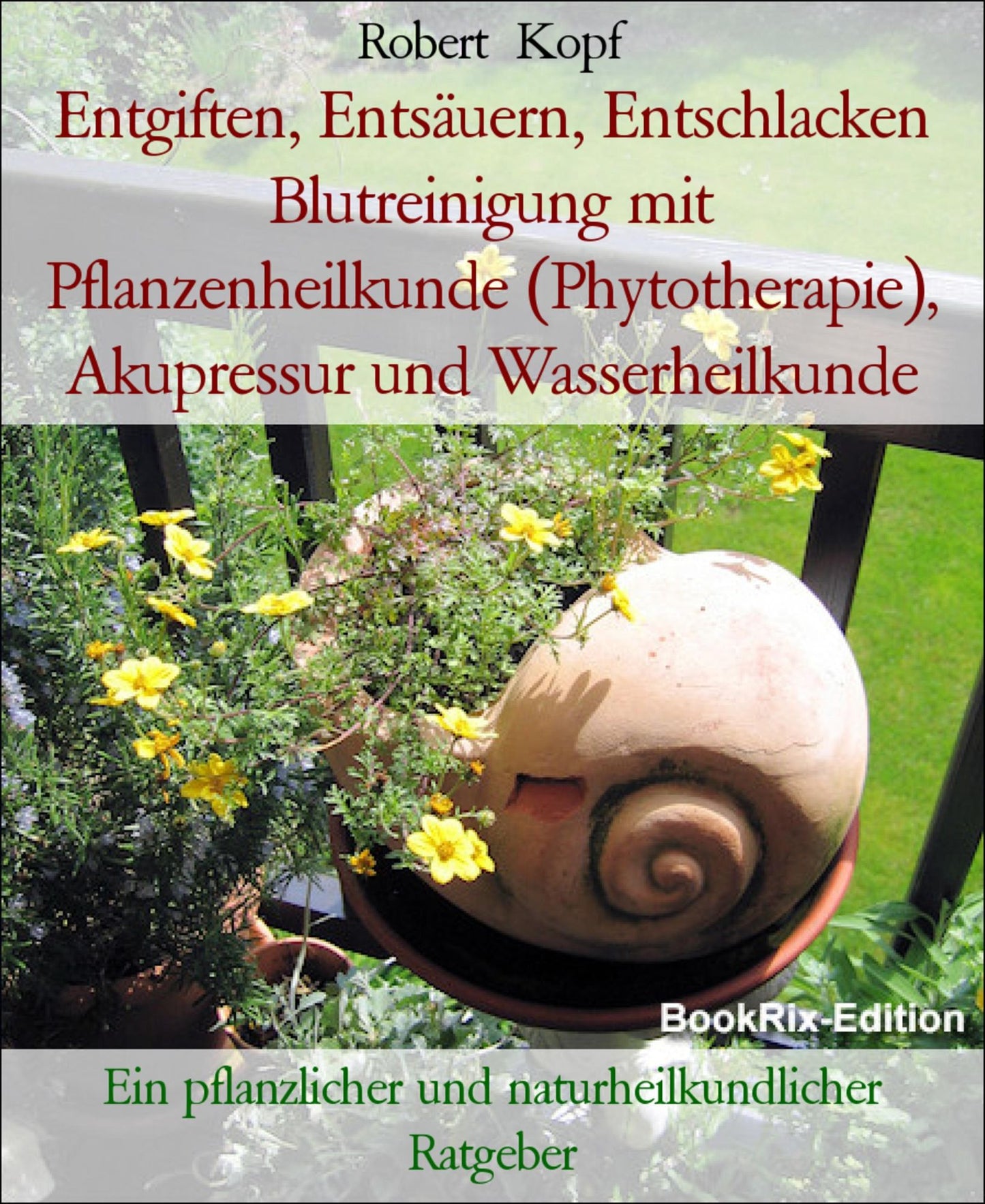 Entgiften, Entsäuern, Entschlacken Blutreinigung mit Pflanzenheilkunde (Phytotherapie), Akupressur und Wasserheilkunde: Ein pflanzlicher und naturheilkundlicher Ratgeber