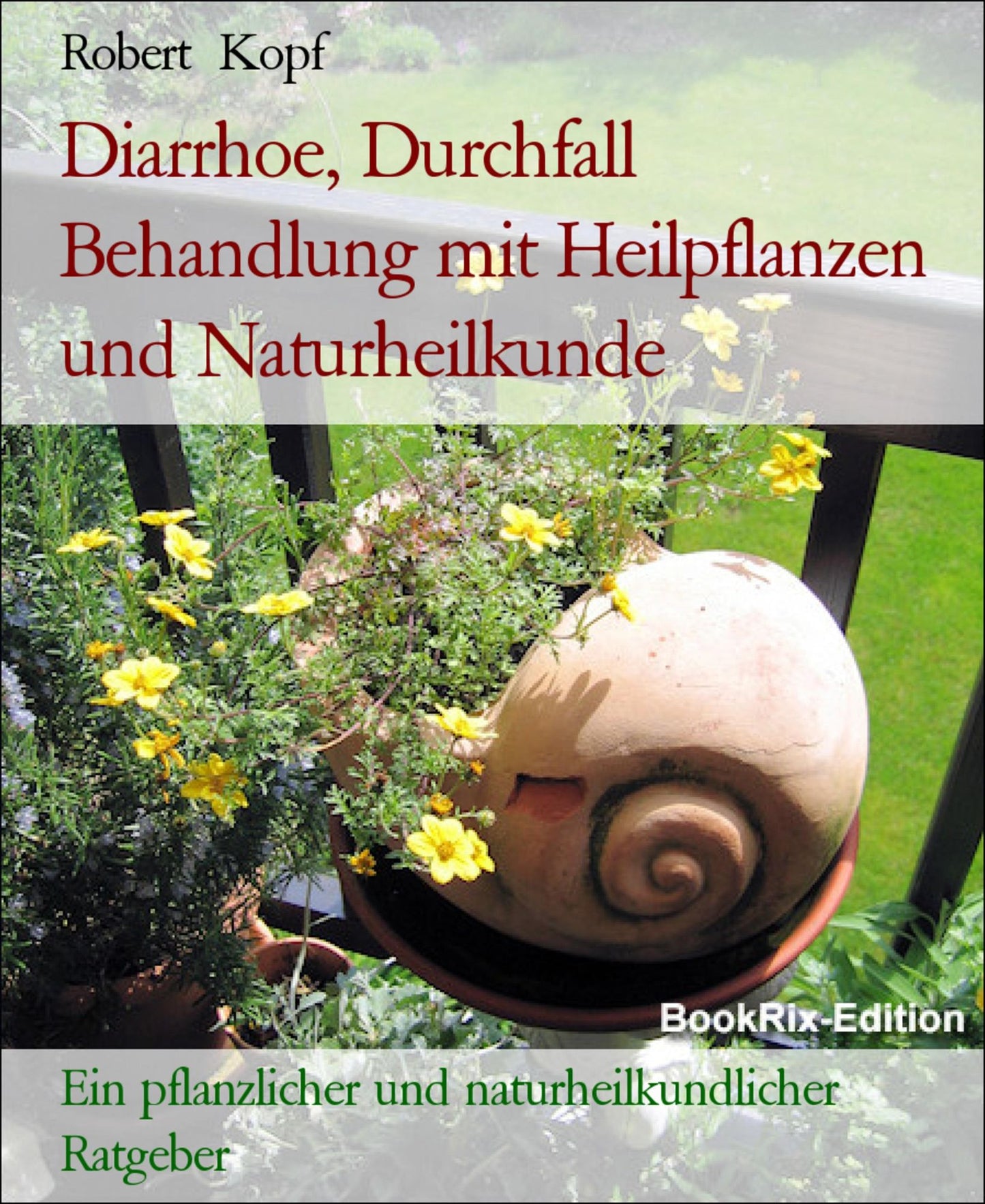 Diarrhoe, Durchfall - Behandlung mit Pflanzenheilkunde (Phytotherapie), Akupressur und Wasserheilkunde: Ein pflanzlicher und naturheilkundlicher Ratgeber