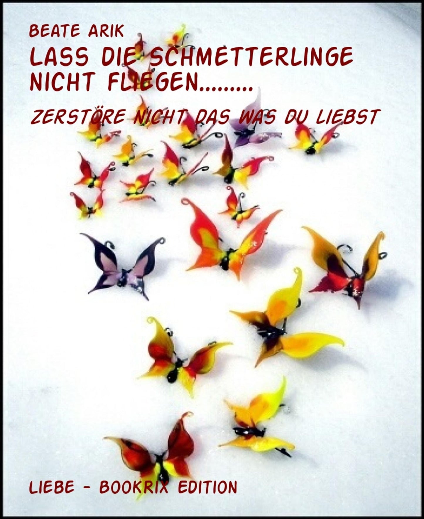 Lass die Schmetterlinge nicht fliegen.........: zerstöre nicht das was du liebst