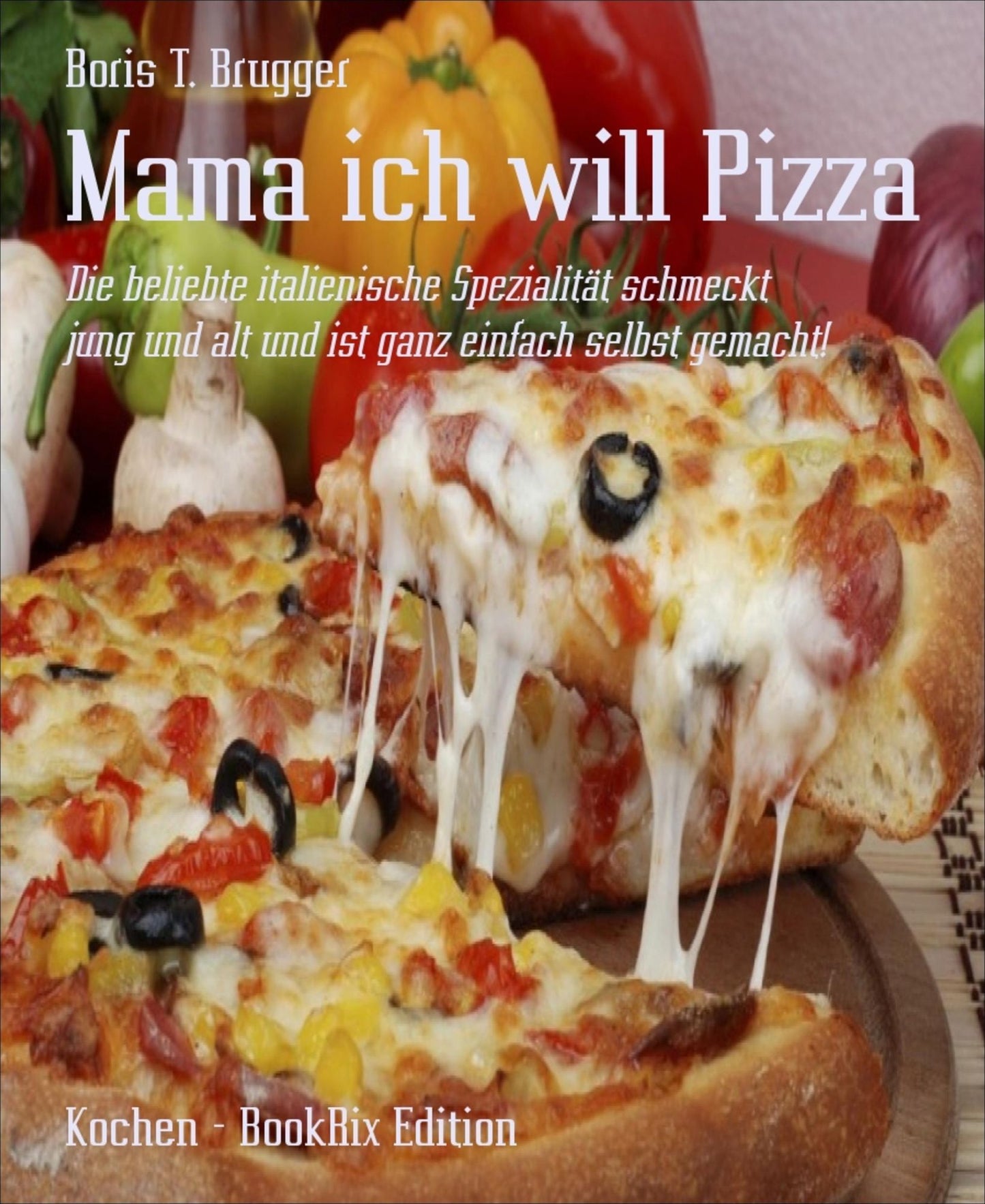 Mama ich will Pizza: Die beliebte italienische Spezialität schmeckt jung und alt und ist ganz einfach selbst gemacht!