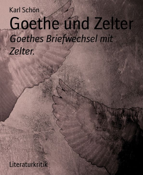 Goethe und Zelter: Goethes Briefwechsel mit Zelter.