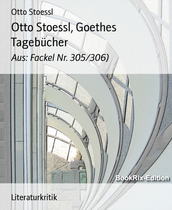 Otto Stoessl, Goethes Tagebücher: Aus: Fackel Nr. 305/306)